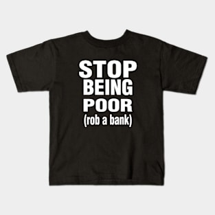 Stop Being Poor Rob A Bank Kids T-Shirt